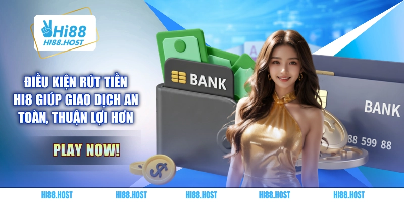 Điều kiện rút tiền HI8 giúp giao dịch an toàn, thuận lợi hơn 